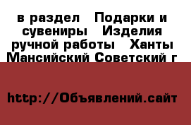  в раздел : Подарки и сувениры » Изделия ручной работы . Ханты-Мансийский,Советский г.